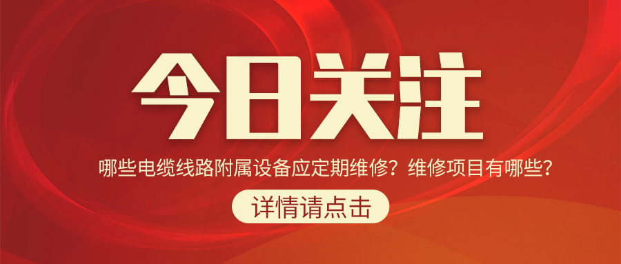 哪些電纜線路附屬設(shè)備應(yīng)定期維修？維修項(xiàng)目有哪些？